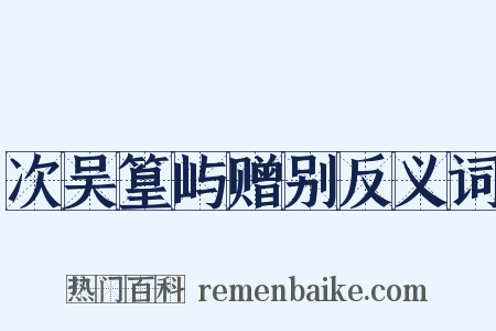 次吴篁屿赠别反义词是什么意思的图片